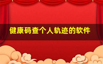 健康码查个人轨迹的软件