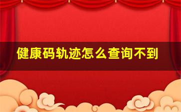 健康码轨迹怎么查询不到