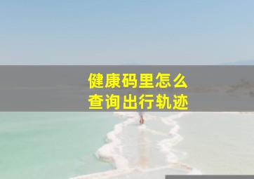 健康码里怎么查询出行轨迹