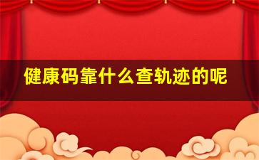 健康码靠什么查轨迹的呢