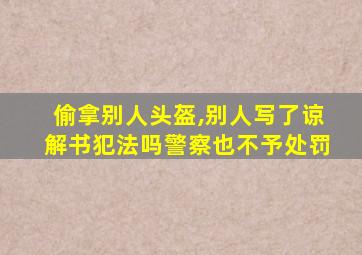 偷拿别人头盔,别人写了谅解书犯法吗警察也不予处罚