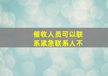 催收人员可以联系紧急联系人不