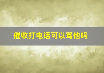 催收打电话可以骂他吗