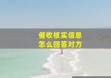 催收核实信息怎么回答对方