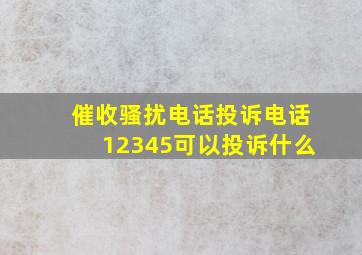 催收骚扰电话投诉电话12345可以投诉什么