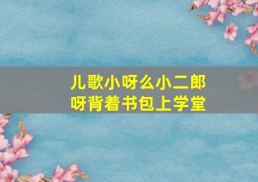 儿歌小呀么小二郎呀背着书包上学堂