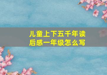 儿童上下五千年读后感一年级怎么写