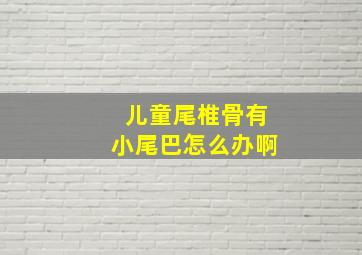 儿童尾椎骨有小尾巴怎么办啊