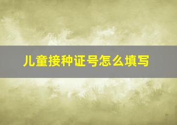 儿童接种证号怎么填写