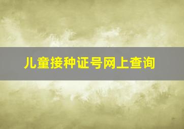 儿童接种证号网上查询