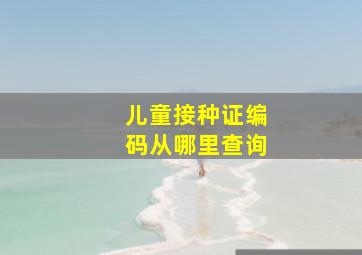 儿童接种证编码从哪里查询