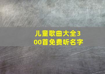 儿童歌曲大全300首免费听名字