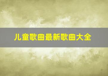 儿童歌曲最新歌曲大全