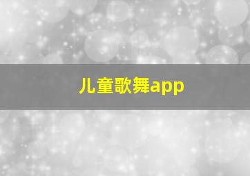 儿童歌舞app