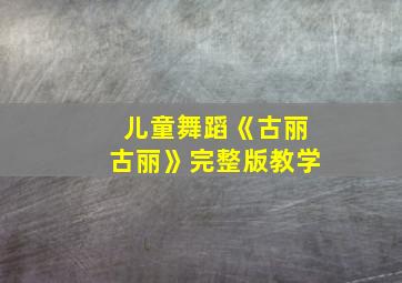 儿童舞蹈《古丽古丽》完整版教学