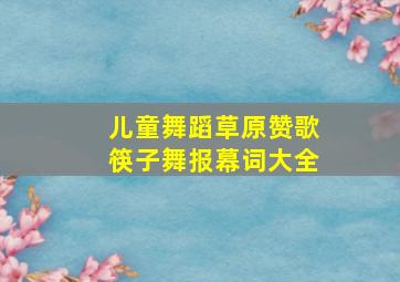 儿童舞蹈草原赞歌筷子舞报幕词大全