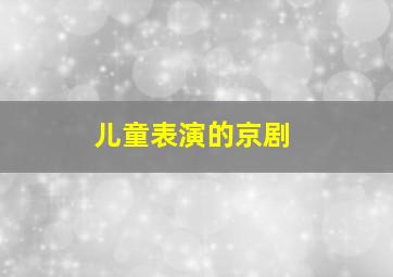 儿童表演的京剧