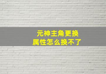 元神主角更换属性怎么换不了