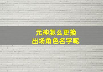 元神怎么更换出场角色名字呢