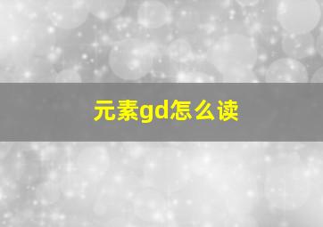 元素gd怎么读