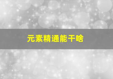 元素精通能干啥