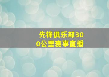 先锋俱乐部300公里赛事直播