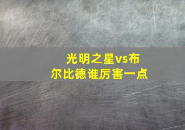 光明之星vs布尔比德谁厉害一点