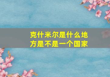 克什米尔是什么地方是不是一个国家