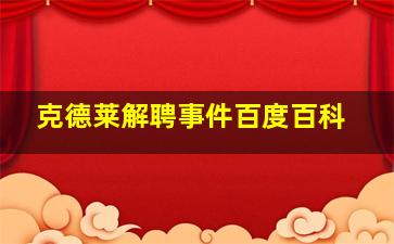 克德莱解聘事件百度百科