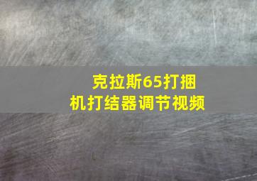 克拉斯65打捆机打结器调节视频