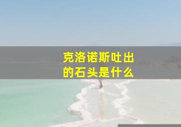 克洛诺斯吐出的石头是什么