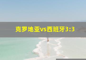 克罗地亚vs西班牙3:3