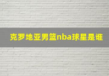 克罗地亚男篮nba球星是谁