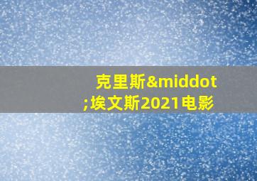 克里斯·埃文斯2021电影