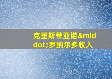 克里斯蒂亚诺·罗纳尔多收入