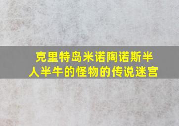 克里特岛米诺陶诺斯半人半牛的怪物的传说迷宫