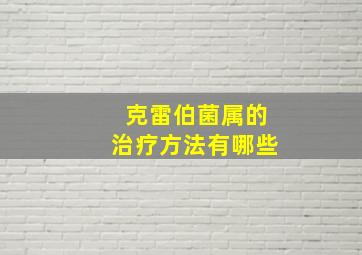 克雷伯菌属的治疗方法有哪些