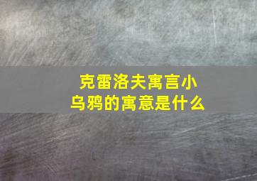 克雷洛夫寓言小乌鸦的寓意是什么