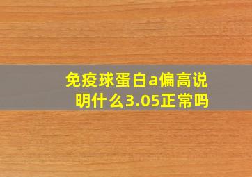 免疫球蛋白a偏高说明什么3.05正常吗