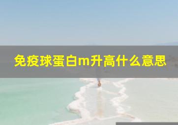 免疫球蛋白m升高什么意思