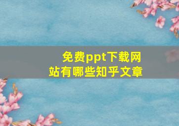 免费ppt下载网站有哪些知乎文章