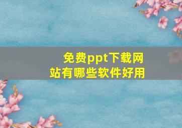 免费ppt下载网站有哪些软件好用