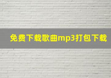 免费下载歌曲mp3打包下载