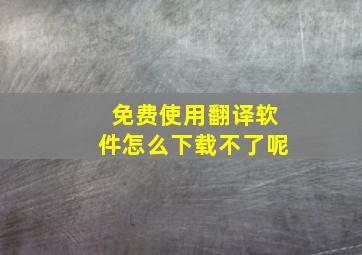 免费使用翻译软件怎么下载不了呢