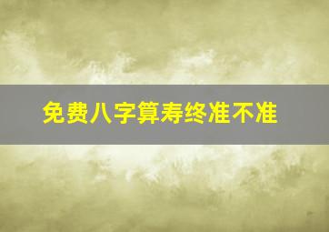 免费八字算寿终准不准