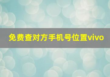 免费查对方手机号位置vivo