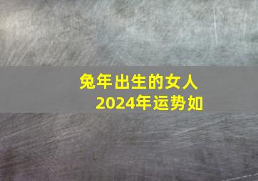 兔年出生的女人2024年运势如