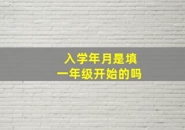 入学年月是填一年级开始的吗