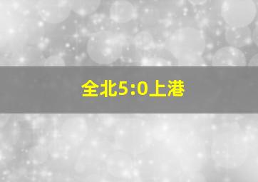 全北5:0上港