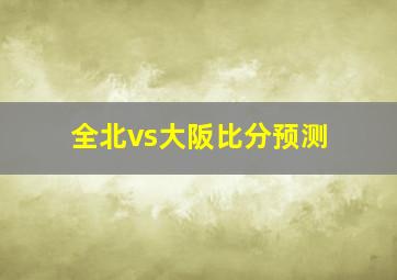 全北vs大阪比分预测